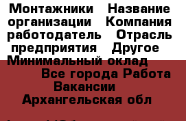 Монтажники › Название организации ­ Компания-работодатель › Отрасль предприятия ­ Другое › Минимальный оклад ­ 150 000 - Все города Работа » Вакансии   . Архангельская обл.